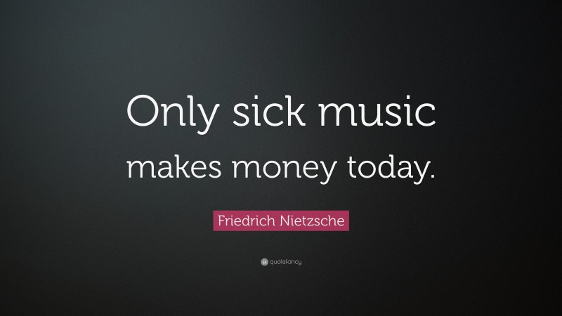 Friedrich Nietzsche Quote: “Only sick music makes money today.”
