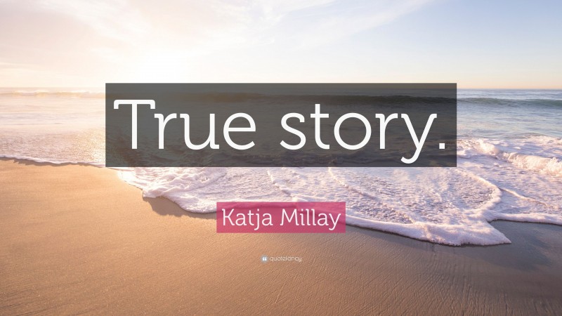 Katja Millay Quote: “True story.”