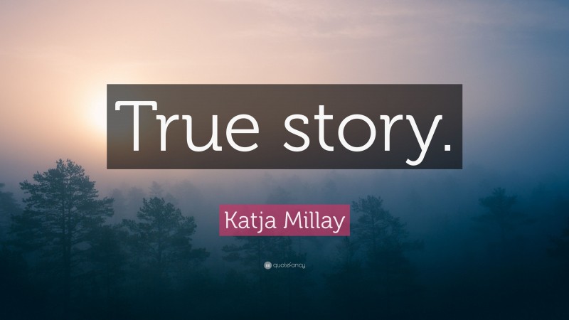 Katja Millay Quote: “True story.”