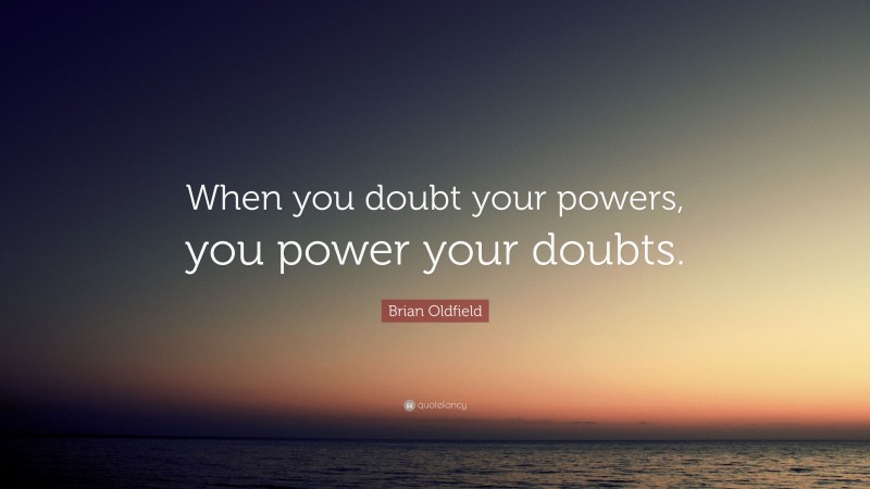 Brian Oldfield Quote: “When you doubt your powers, you power your doubts.”