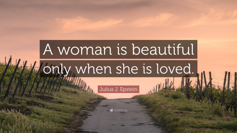 Julius J. Epstein Quote: “A woman is beautiful only when she is loved.”