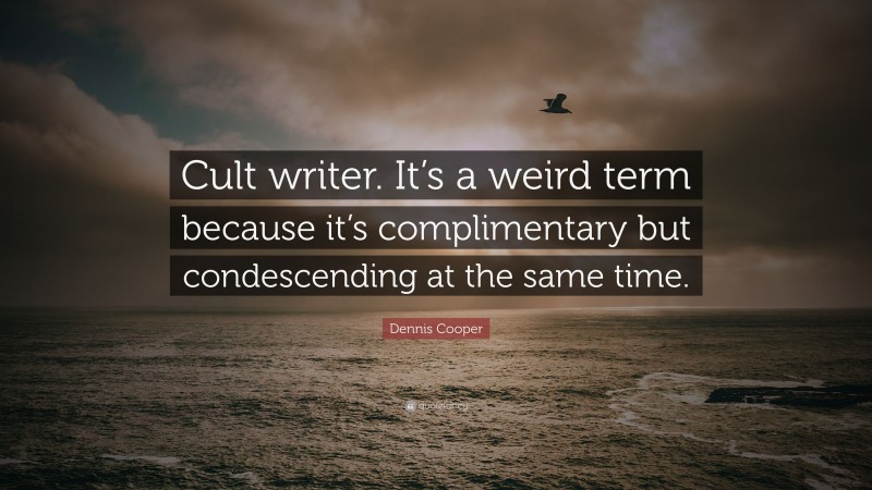 Dennis Cooper Quote: “Cult writer. It’s a weird term because it’s complimentary but condescending at the same time.”