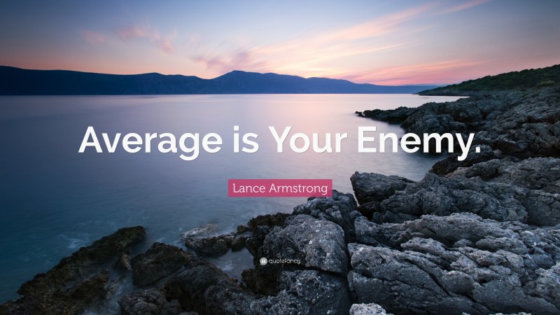 Lance Armstrong Quote: “Average is Your Enemy.”