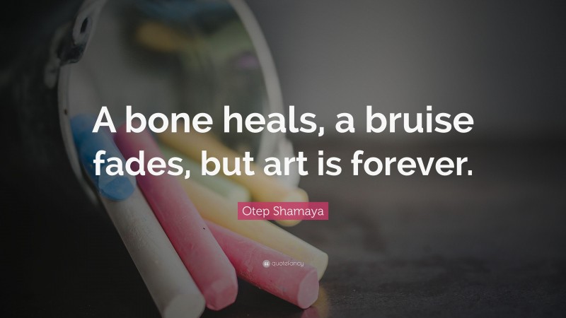 Otep Shamaya Quote: “A bone heals, a bruise fades, but art is forever.”