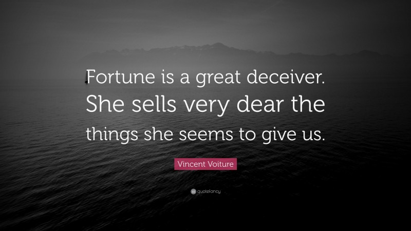 Vincent Voiture Quote: “Fortune is a great deceiver. She sells very dear the things she seems to give us.”