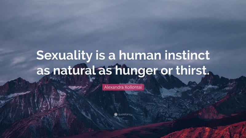 Alexandra Kollontai Quote: “Sexuality is a human instinct as natural as hunger or thirst.”