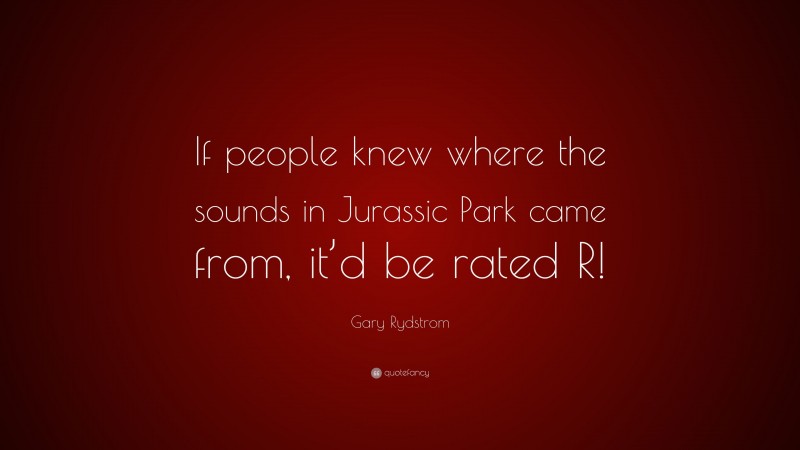 Gary Rydstrom Quote: “If people knew where the sounds in Jurassic Park came from, it’d be rated R!”