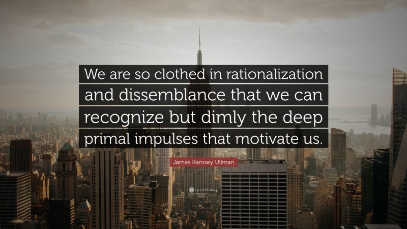 James Ramsey Ullman Quote: “We are so clothed in rationalization and dissemblance that we can recognize but dimly the deep primal impulses that motivate us.”