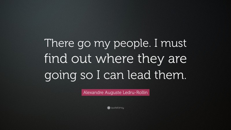 Alexandre Auguste Ledru-Rollin Quote: “There go my people. I must find out where they are going so I can lead them.”