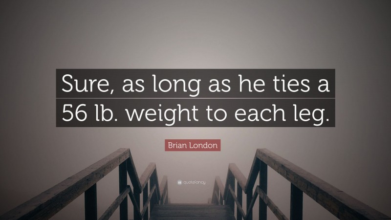 Brian London Quote: “Sure, as long as he ties a 56 lb. weight to each leg.”