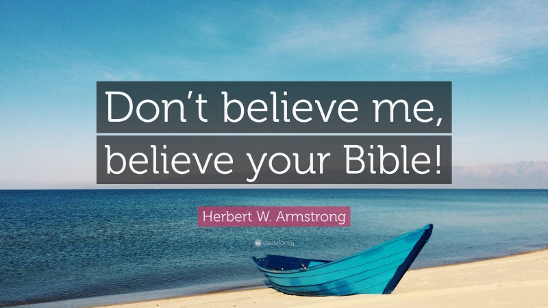 Herbert W. Armstrong Quote: “Don’t believe me, believe your Bible!”