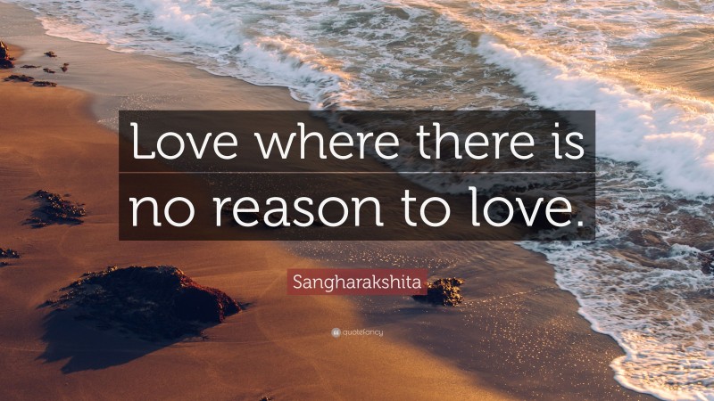 Sangharakshita Quote: “Love where there is no reason to love.”