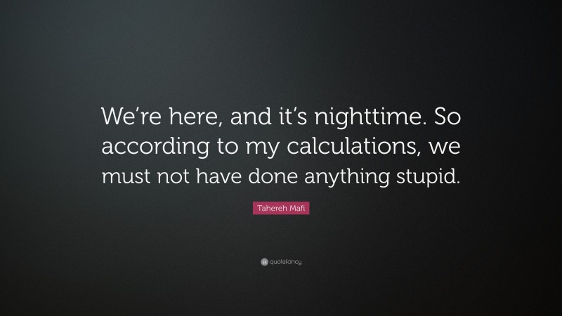 Tahereh Mafi Quote: “We’re here, and it’s nighttime. So according to my calculations, we must not have done anything stupid.”