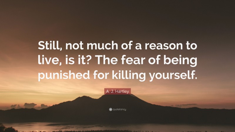 A. J. Hartley Quote: “Still, not much of a reason to live, is it? The fear of being punished for killing yourself.”