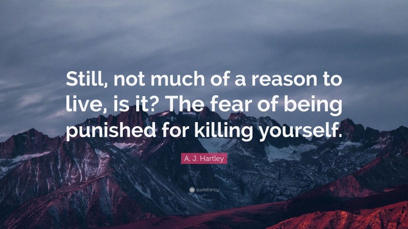 A. J. Hartley Quote: “Still, not much of a reason to live, is it? The fear of being punished for killing yourself.”