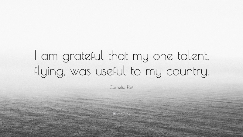 Cornelia Fort Quote: “I am grateful that my one talent, flying, was useful to my country.”