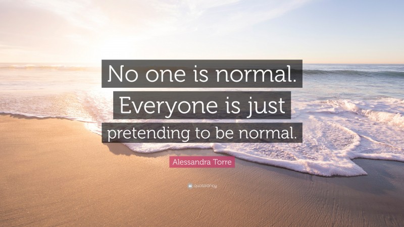 Alessandra Torre Quote: “No one is normal. Everyone is just pretending to be normal.”
