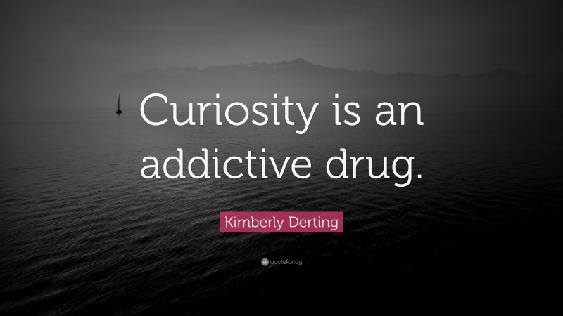Kimberly Derting Quote: “Curiosity is an addictive drug.”