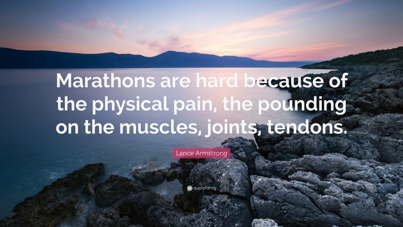 Lance Armstrong Quote: “Marathons are hard because of the physical pain, the pounding on the muscles, joints, tendons.”