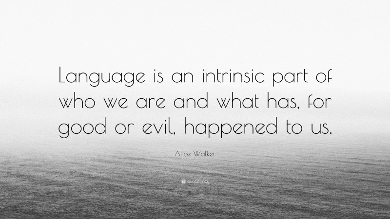 Alice Walker Quote: “Language is an intrinsic part of who we are and what has, for good or evil, happened to us.”