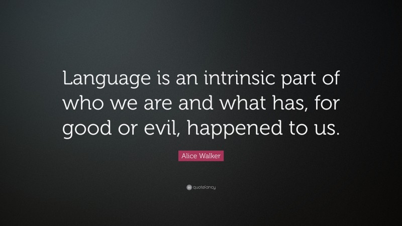 Alice Walker Quote: “Language is an intrinsic part of who we are and what has, for good or evil, happened to us.”