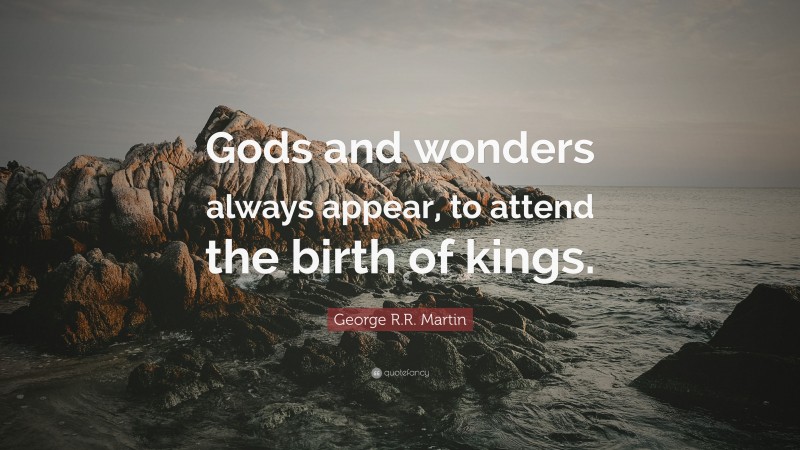 George R.R. Martin Quote: “Gods and wonders always appear, to attend the birth of kings.”