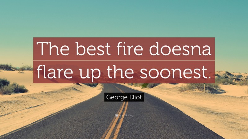 George Eliot Quote: “The best fire doesna flare up the soonest.”