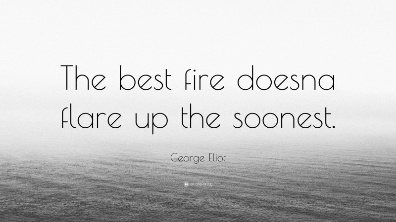 George Eliot Quote: “The best fire doesna flare up the soonest.”