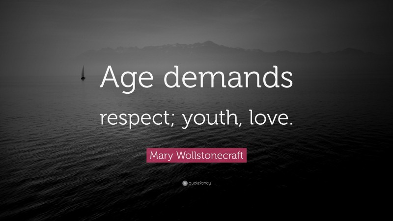 Mary Wollstonecraft Quote: “Age demands respect; youth, love.”