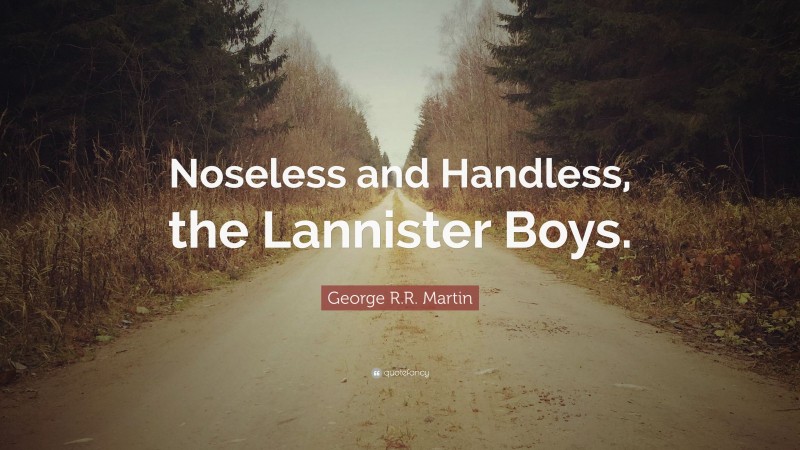 George R.R. Martin Quote: “Noseless and Handless, the Lannister Boys.”