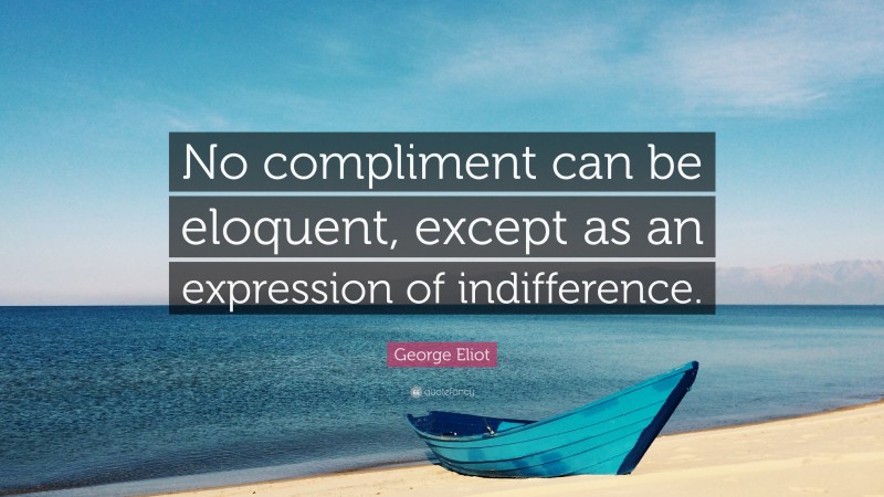 George Eliot Quote: “No compliment can be eloquent, except as an expression of indifference.”