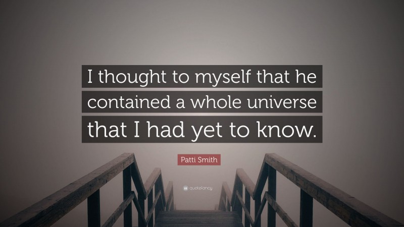 Patti Smith Quote: “I thought to myself that he contained a whole universe that I had yet to know.”