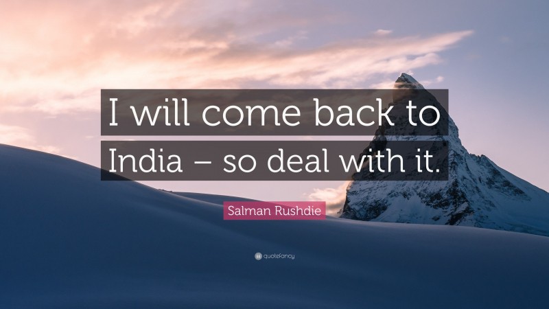 Salman Rushdie Quote: “I will come back to India – so deal with it.”
