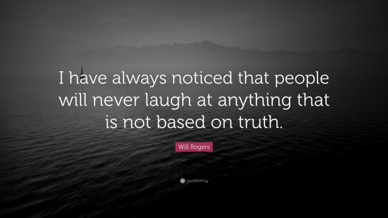 Will Rogers Quote: “I have always noticed that people will never laugh at anything that is not based on truth.”