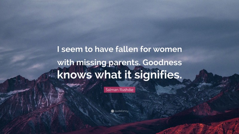 Salman Rushdie Quote: “I seem to have fallen for women with missing parents. Goodness knows what it signifies.”