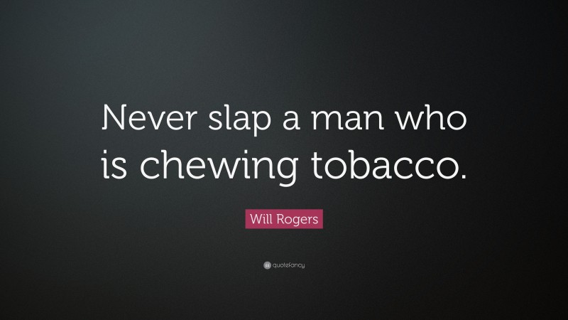 Will Rogers Quote: “Never slap a man who is chewing tobacco.”