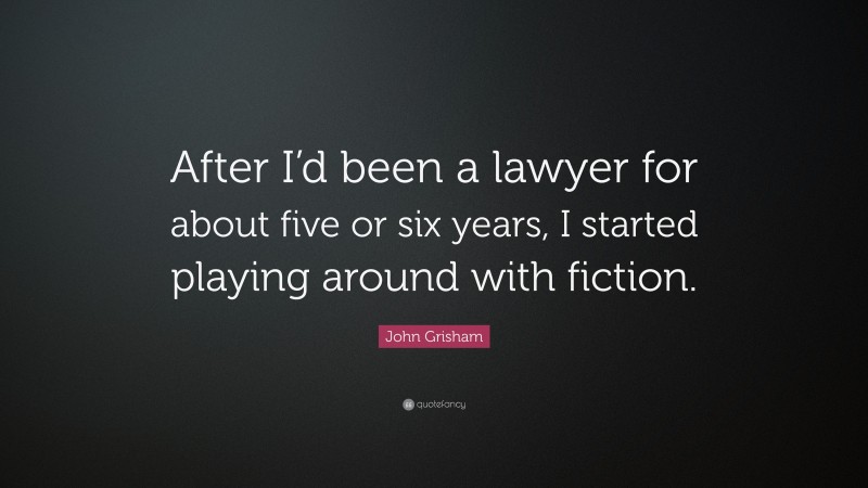 John Grisham Quote: “After I’d been a lawyer for about five or six years, I started playing around with fiction.”