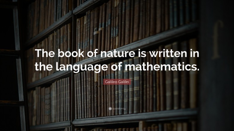 Galileo Galilei Quote: “The book of nature is written in the language of mathematics.”