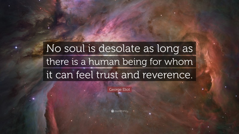 George Eliot Quote: “No soul is desolate as long as there is a human being for whom it can feel trust and reverence.”