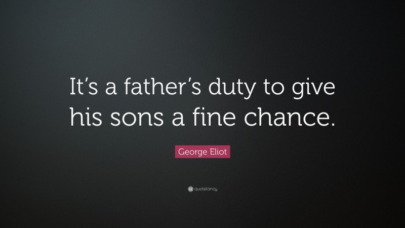 George Eliot Quote: “It’s a father’s duty to give his sons a fine chance.”