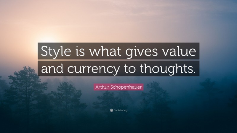 Arthur Schopenhauer Quote: “Style is what gives value and currency to thoughts.”