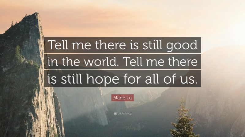 Marie Lu Quote: “Tell me there is still good in the world. Tell me there is still hope for all of us.”