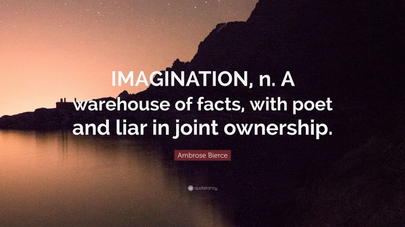 Ambrose Bierce Quote: “IMAGINATION, n. A warehouse of facts, with poet and liar in joint ownership.”