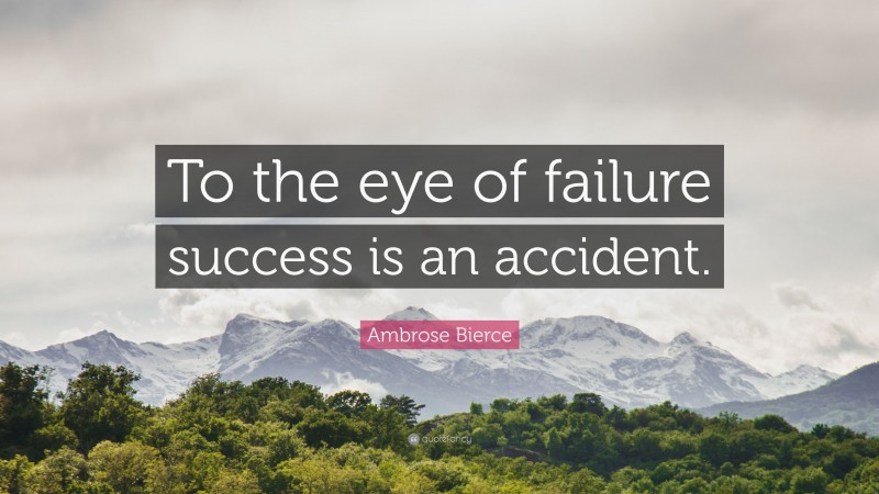 Ambrose Bierce Quote: “To the eye of failure success is an accident.”