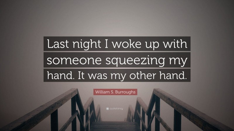 William S. Burroughs Quote: “Last night I woke up with someone squeezing my hand. It was my other hand.”