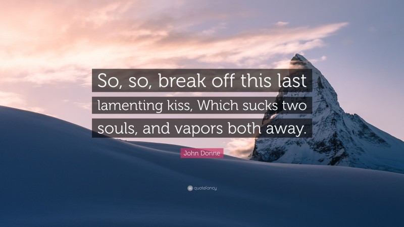 John Donne Quote: “So, so, break off this last lamenting kiss, Which sucks two souls, and vapors both away.”