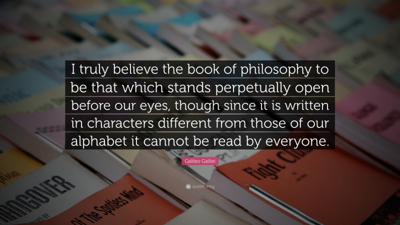 Galileo Galilei Quote: “I truly believe the book of philosophy to be ...