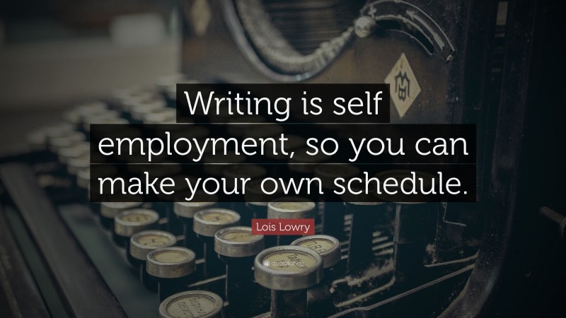 Lois Lowry Quote: “Writing is self employment, so you can make your own schedule.”