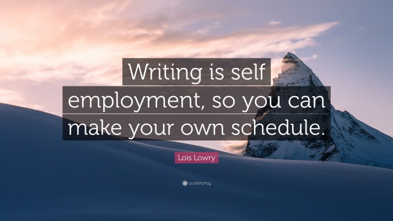 Lois Lowry Quote: “Writing is self employment, so you can make your own schedule.”