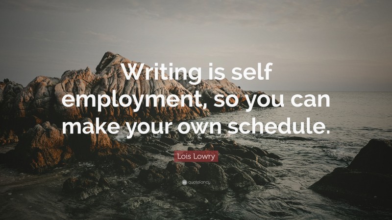 Lois Lowry Quote: “Writing is self employment, so you can make your own schedule.”